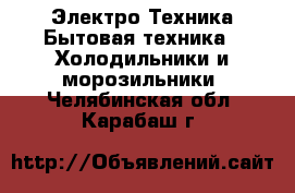 Электро-Техника Бытовая техника - Холодильники и морозильники. Челябинская обл.,Карабаш г.